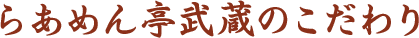 らあめん亭武蔵のこだわり